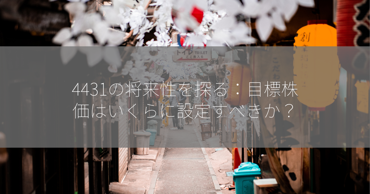 4431の将来性を探る：目標株価はいくらに設定すべきか？