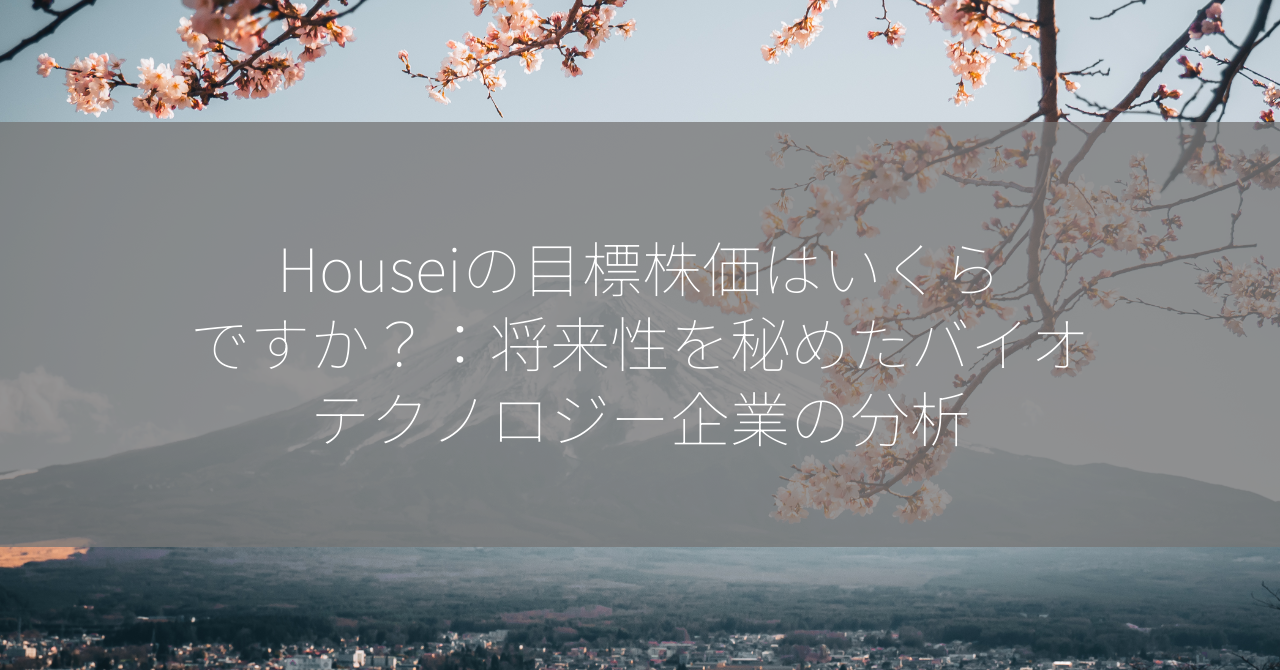 Houseiの目標株価はいくらですか？：将来性を秘めたバイオテクノロジー企業の分析