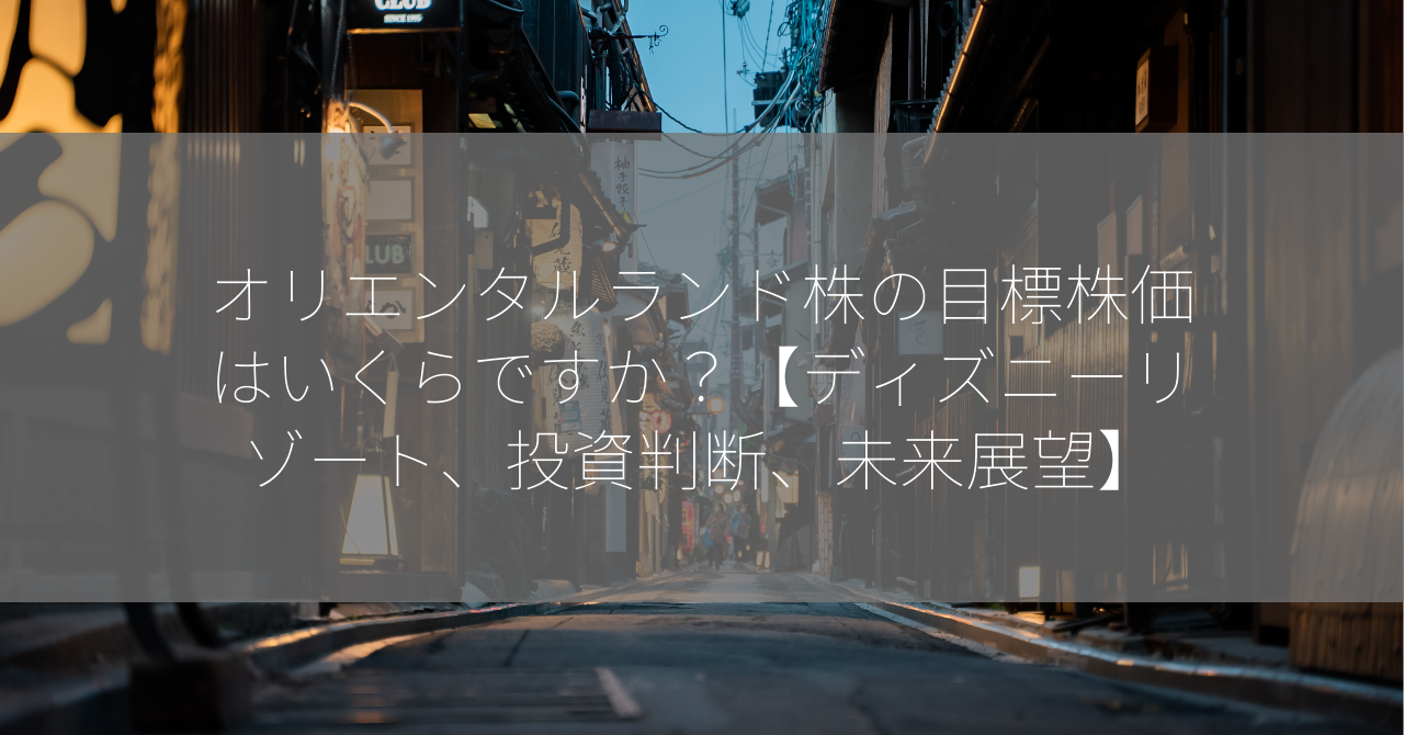 オリエンタルランド株の目標株価はいくらですか？【ディズニーリゾート、投資判断、未来展望】
