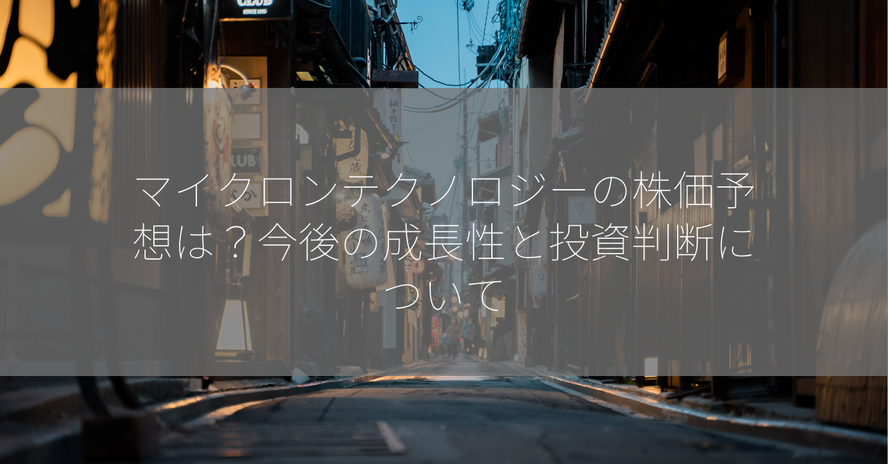マイクロンテクノロジーの株価予想は？今後の成長性と投資判断について