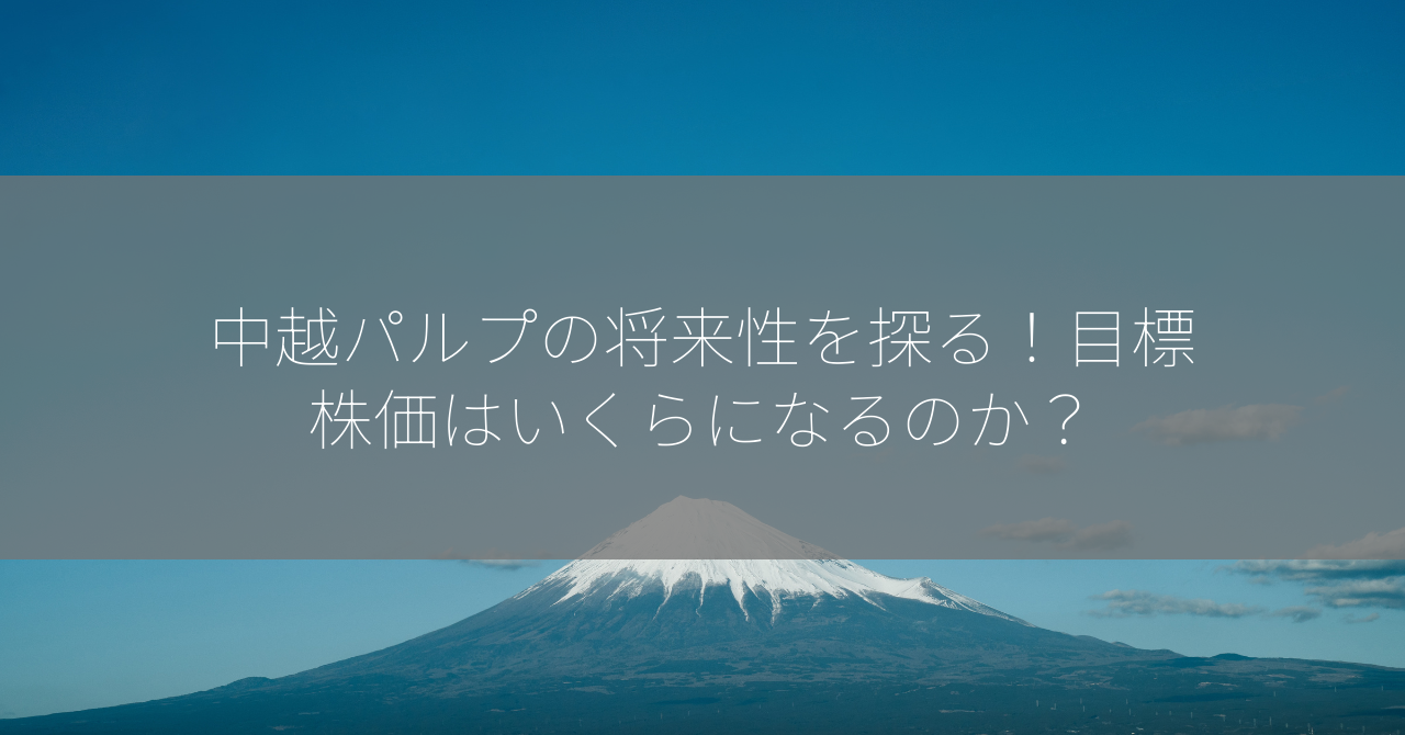 中越パルプの将来性を探る！目標株価はいくらになるのか？